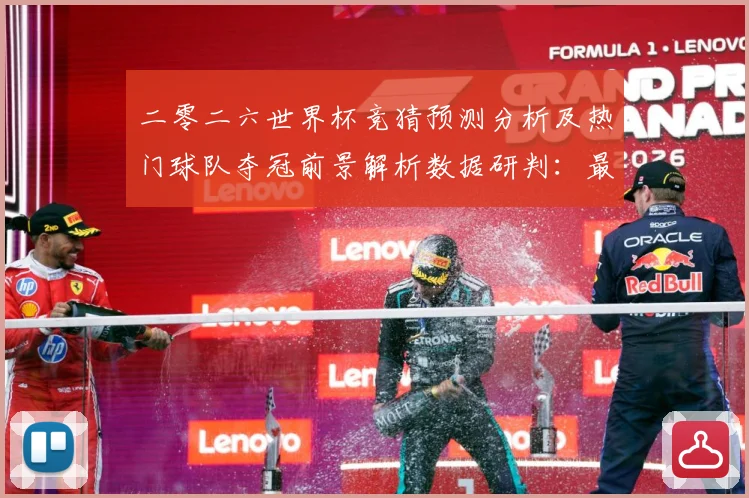 二零二六世界杯竞猜预测分析及热门球队夺冠前景解析数据研判：最新赛事动态与深度分析