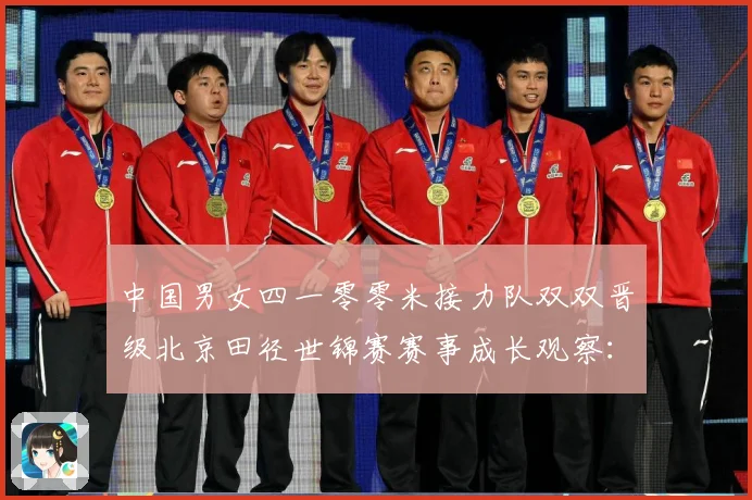 中国男女四一零零米接力队双双晋级北京田径世锦赛赛事成长观察：最新赛事动态与深度分析