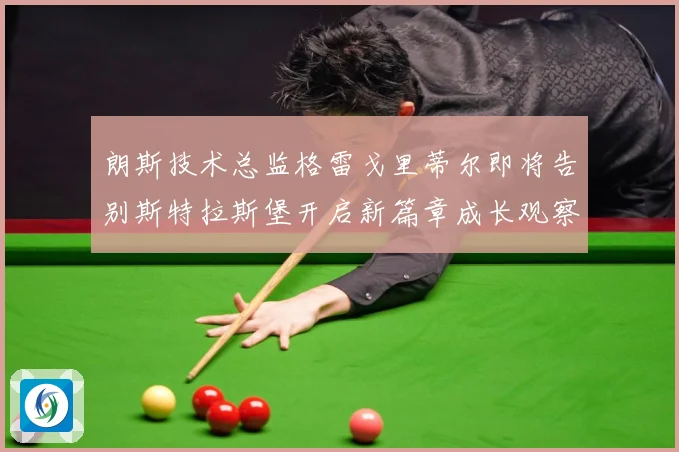 朗斯技术总监格雷戈里蒂尔即将告别斯特拉斯堡开启新篇章成长观察：最新赛事动态与深度分析
