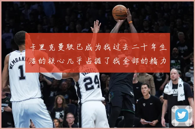 卡里克曼联已成为我过去二十年生活的核心几乎占据了我全部的精力战术观察：最新赛事动态与深度分析