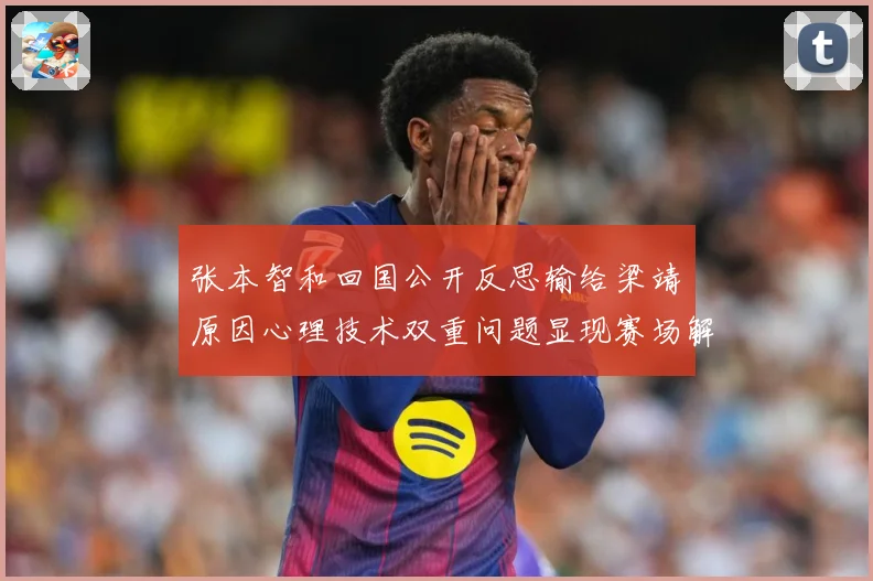 张本智和回国公开反思输给梁靖崑原因心理技术双重问题显现赛场解读：最新赛事动态与深度分析