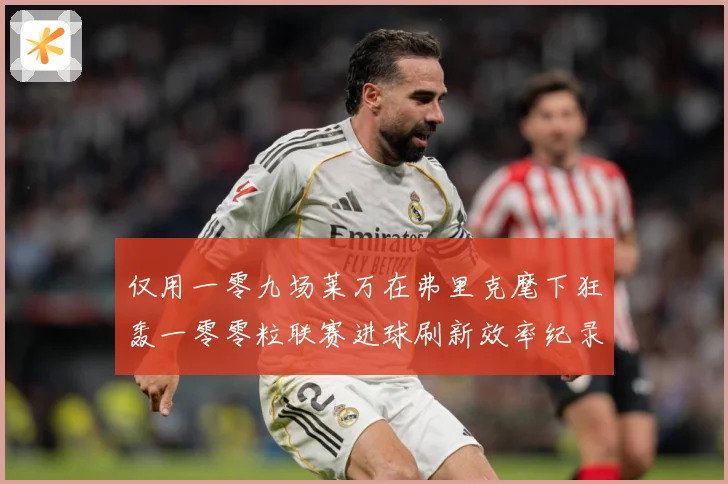 仅用一零九场莱万在弗里克麾下狂轰一零零粒联赛进球刷新效率纪录数据研判：最新赛事动态与深度分析