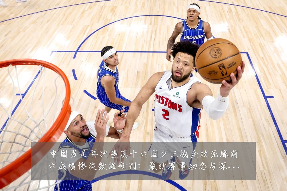中国男足再次垫底十六国少三战全败无缘前六成绩惨淡数据研判：最新赛事动态与深度分析