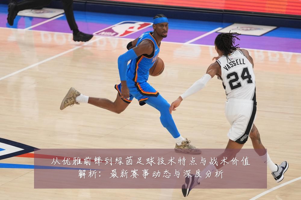 从优雅前锋到绿茵足球技术特点与战术价值解析：最新赛事动态与深度分析