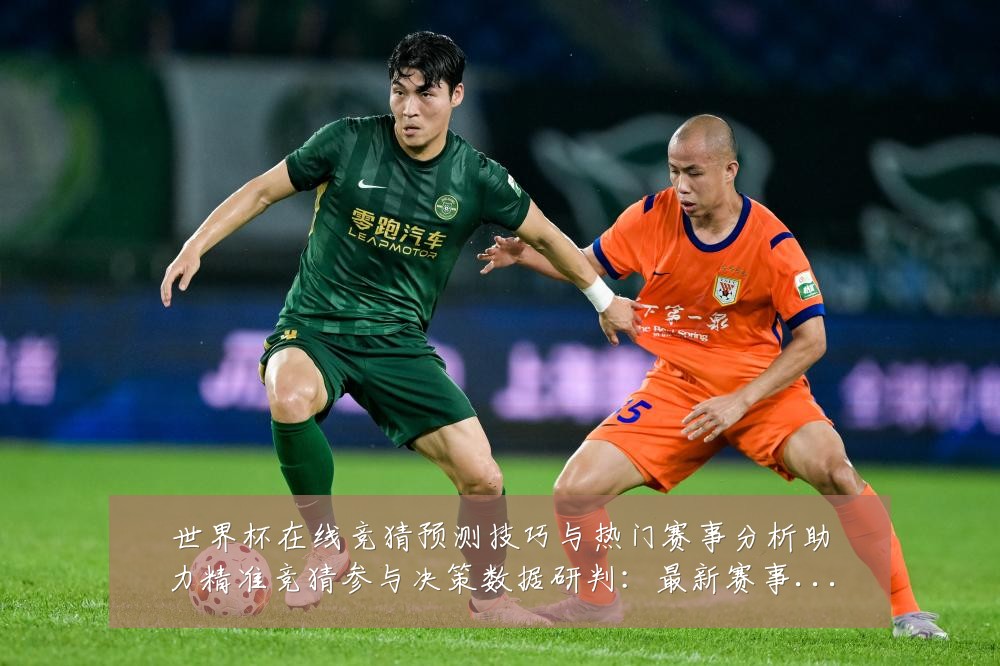 世界杯在线竞猜预测技巧与热门赛事分析助力精准竞猜参与决策数据研判：最新赛事动态与深度分析