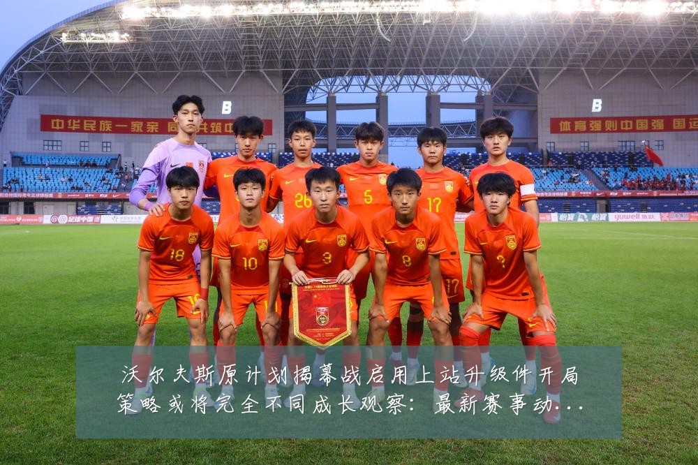 沃尔夫斯原计划揭幕战启用上站升级件开局策略或将完全不同成长观察:最新赛事动态与深度分析