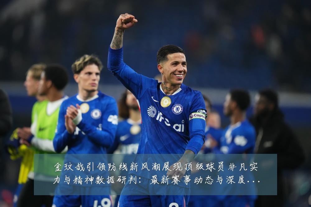 金玟哉引领防线新风潮展现顶级球员非凡实力与精神数据研判:最新赛事动态与深度分析