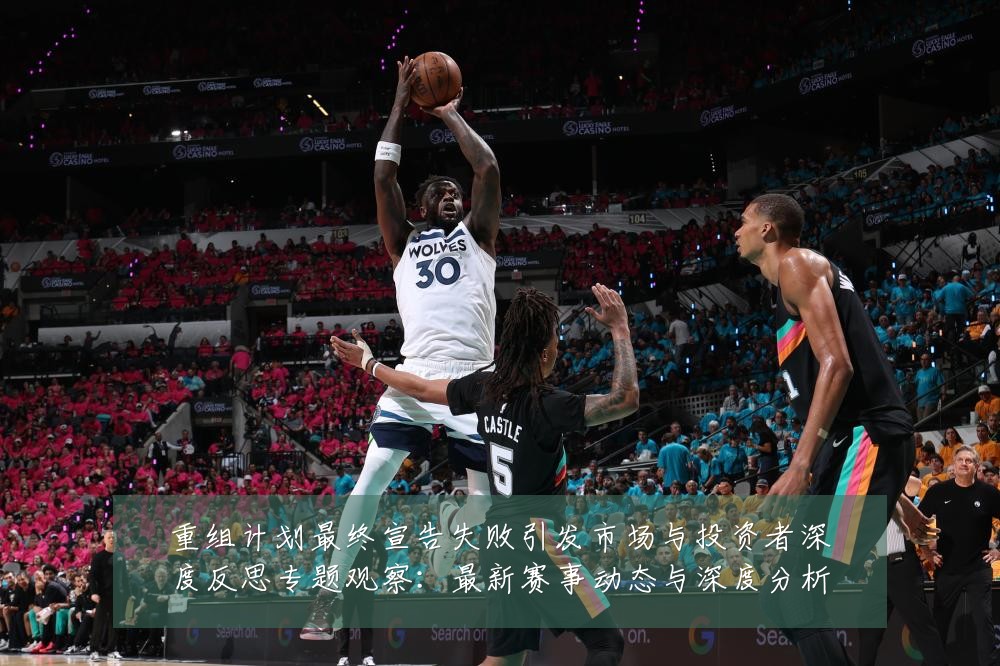重组计划最终宣告失败引发市场与投资者深度反思专题观察:最新赛事动态与深度分析