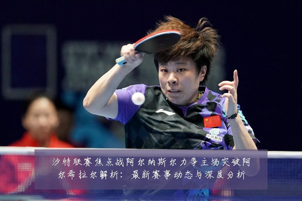 沙特联赛焦点战阿尔纳斯尔力争主场突破阿尔希拉尔解析：最新赛事动态与深度分析